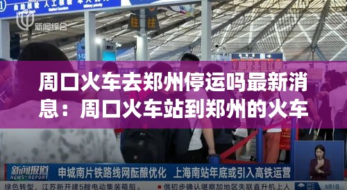 周口火车去郑州停运吗最新消息：周口火车站到郑州的火车票 