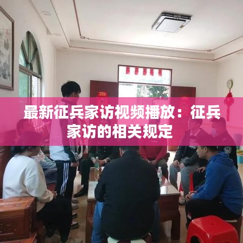 最新征兵家访视频播放：征兵家访的相关规定 