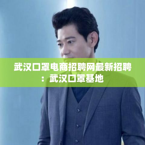 武汉口罩电商招聘网最新招聘：武汉口罩基地 