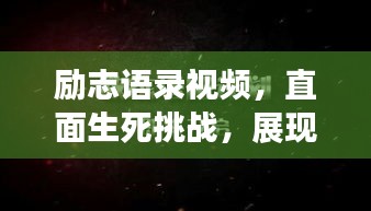 励志语录视频，直面生死挑战，展现生命勇气与光辉