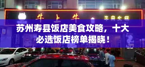 苏州寿县饭店美食攻略，十大必选饭店榜单揭晓！