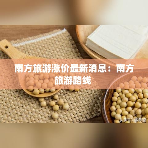 南方旅游涨价最新消息：南方旅游路线 