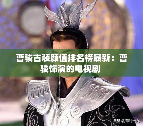 曹骏古装颜值排名榜最新：曹骏饰演的电视剧 