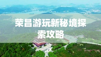 荣昌游玩新秘境探索攻略