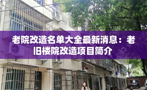 老院改造名单大全最新消息：老旧楼院改造项目简介 