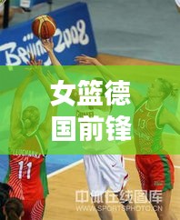 女篮德国前锋名单最新图片：奥运会德国女篮 