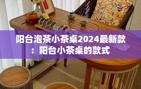 阳台泡茶小茶桌2024最新款：阳台小茶桌的款式 
