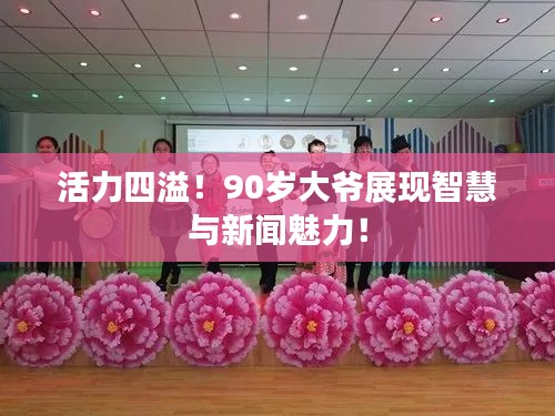 活力四溢！90岁大爷展现智慧与新闻魅力！