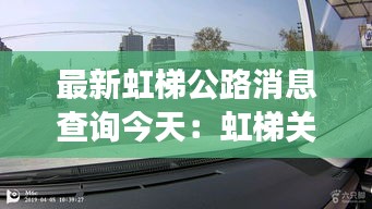 最新虹梯公路消息查询今天：虹梯关特长隧道建造时间 