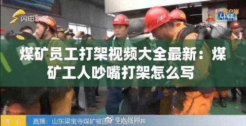 煤矿员工打架视频大全最新：煤矿工人吵嘴打架怎么写 