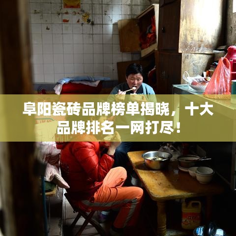 阜阳瓷砖品牌榜单揭晓，十大品牌排名一网打尽！