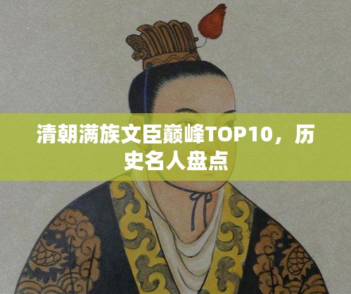清朝满族文臣巅峰TOP10，历史名人盘点