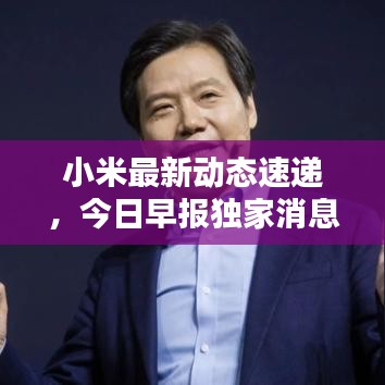 小米最新动态速递，今日早报独家消息汇总