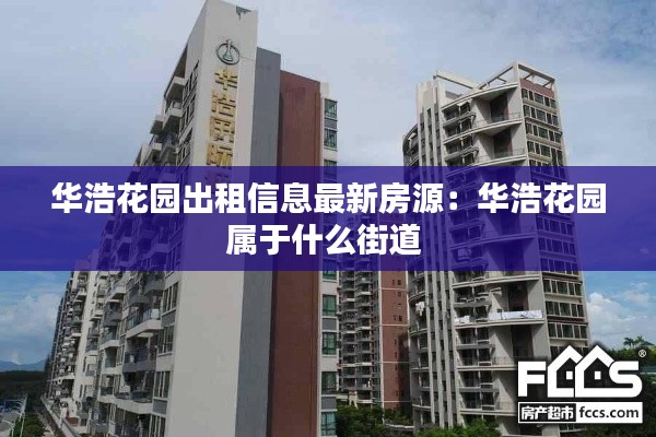 华浩花园出租信息最新房源：华浩花园属于什么街道 