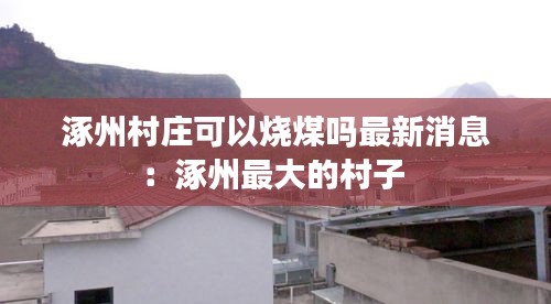 涿州村庄可以烧煤吗最新消息：涿州最大的村子 