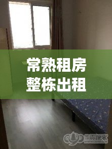 常熟租房整栋出租尚湖最新：常熟尚湖练塘租房 