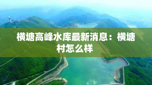 横塘高峰水库最新消息：横塘村怎么样 