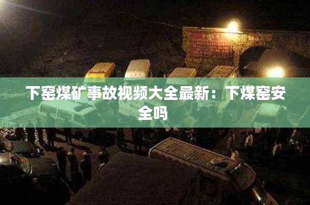 下窑煤矿事故视频大全最新：下煤窑安全吗 