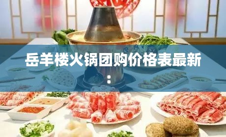 岳羊楼火锅团购价格表最新： 