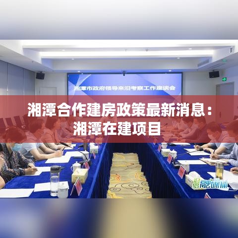 湘潭合作建房政策最新消息：湘潭在建项目 