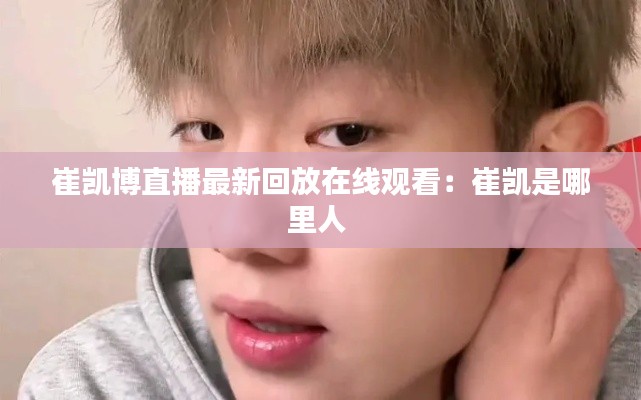 崔凯博直播最新回放在线观看：崔凯是哪里人 
