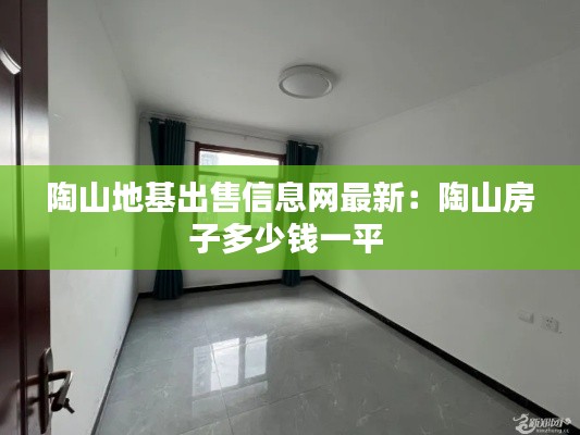 陶山地基出售信息网最新：陶山房子多少钱一平 