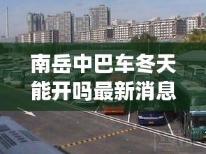 南岳中巴车冬天能开吗最新消息：南岳长途汽车站售票系统 