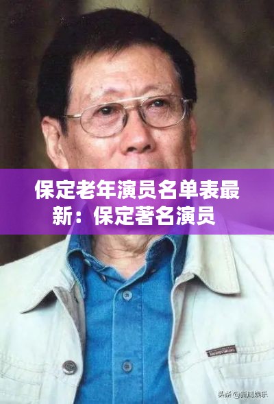 保定老年演员名单表最新：保定著名演员 