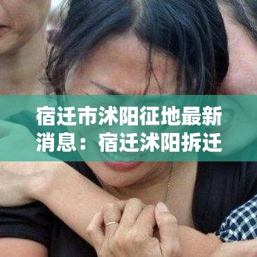 宿迁市沭阳征地最新消息：宿迁沭阳拆迁补偿 