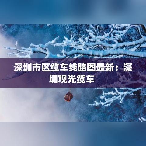 深圳市区缆车线路图最新：深圳观光缆车 