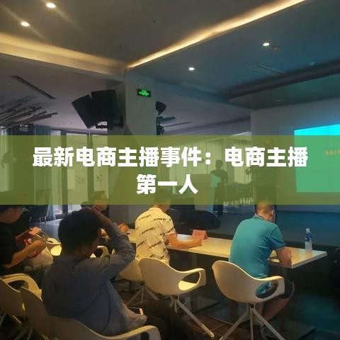 最新电商主播事件：电商主播第一人 