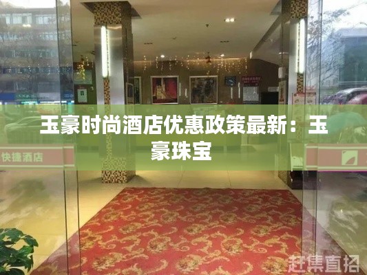玉豪时尚酒店优惠政策最新：玉豪珠宝 