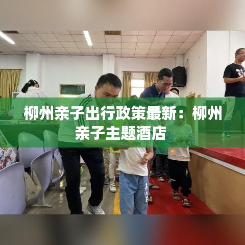 柳州亲子出行政策最新：柳州亲子主题酒店 