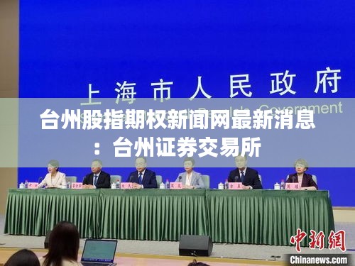 台州股指期权新闻网最新消息：台州证券交易所 