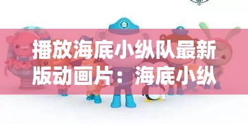 播放海底小纵队最新版动画片：海底小纵队播放海底小纵队 