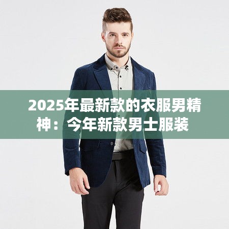 2025年最新款的衣服男精神：今年新款男士服装 