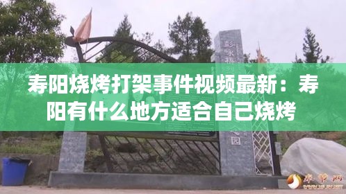 寿阳烧烤打架事件视频最新：寿阳有什么地方适合自己烧烤 