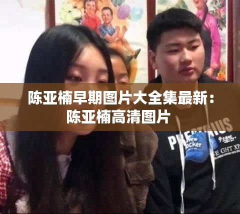 陈亚楠早期图片大全集最新：陈亚楠高清图片 