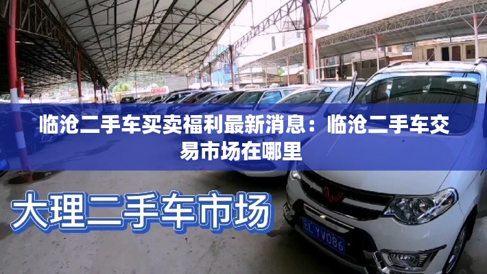 临沧二手车买卖福利最新消息：临沧二手车交易市场在哪里 