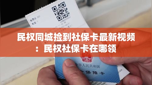 民权同城捡到社保卡最新视频：民权社保卡在哪领 