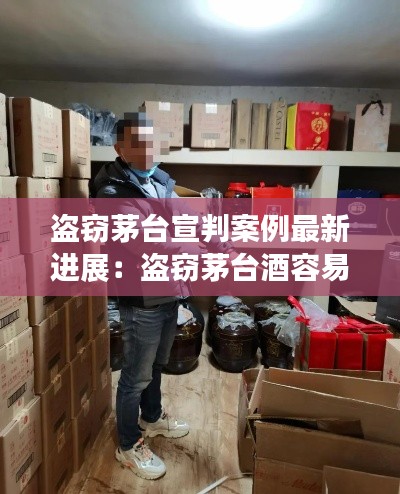 盗窃茅台宣判案例最新进展：盗窃茅台酒容易破案吗 