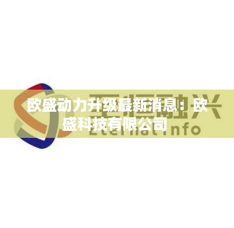 欧盛动力升级最新消息：欧盛科技有限公司 