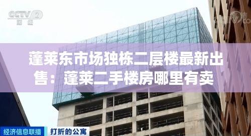 蓬莱东市场独栋二层楼最新出售：蓬莱二手楼房哪里有卖 