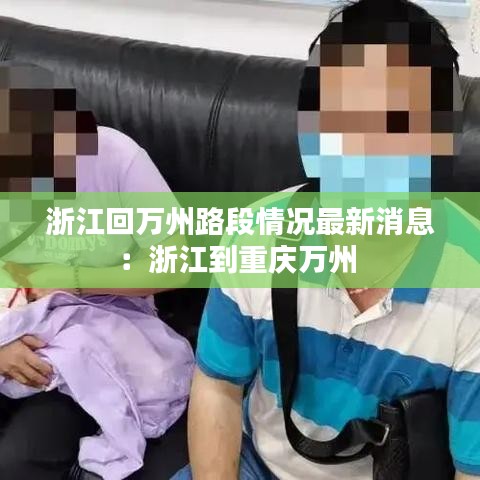 浙江回万州路段情况最新消息：浙江到重庆万州 