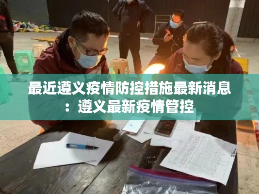 最近遵义疫情防控措施最新消息：遵义最新疫情管控 