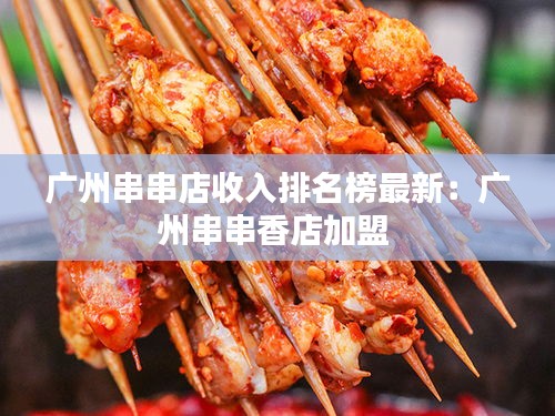 广州串串店收入排名榜最新：广州串串香店加盟 