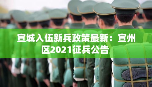 宣城入伍新兵政策最新：宣州区2021征兵公告 