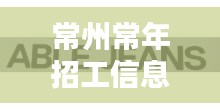 常州常年招工信息最新招聘：常州市招工信息 