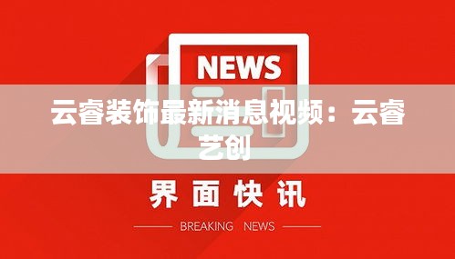 云睿装饰最新消息视频：云睿艺创 
