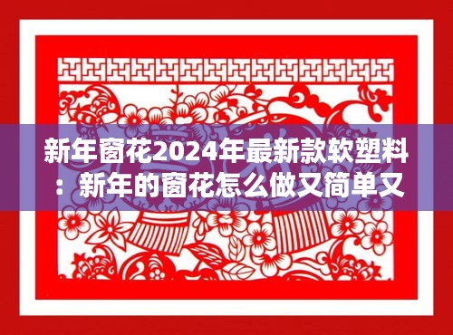 新年窗花2024年最新款软塑料：新年的窗花怎么做又简单又漂亮 